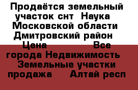 Продаётся земельный участок снт “Наука-1“Московской области, Дмитровский район › Цена ­ 260 000 - Все города Недвижимость » Земельные участки продажа   . Алтай респ.